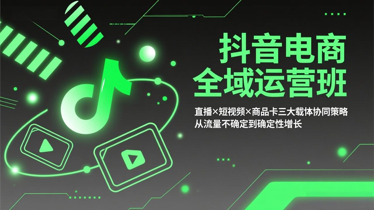 抖音电商全域运营班：直播×短视频×商品卡三大载体协同策略，从流量不确定到确定性增长-柯南聊项目