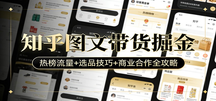知乎图文带货掘金：热榜流量+选品技巧+商业合作全攻略-柯南聊项目