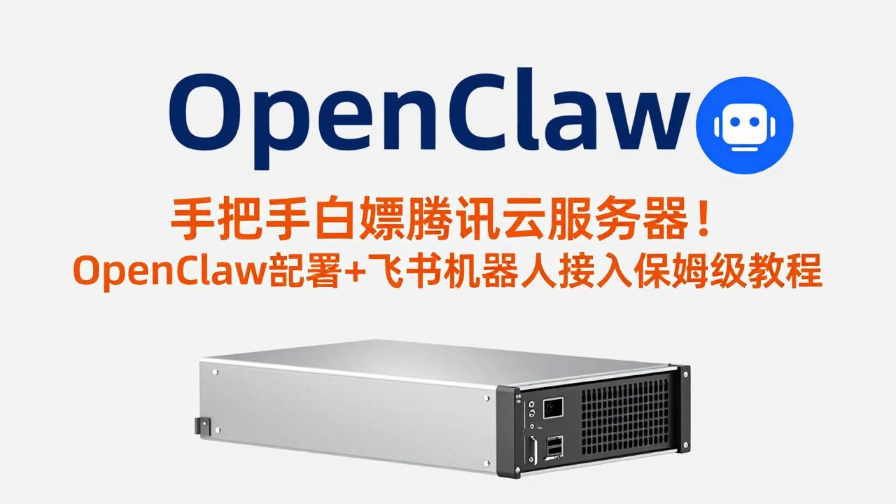 手把手白嫖腾讯云服务器！OpenClaw部署+飞书机器人接入保姆级教程-柯南聊项目