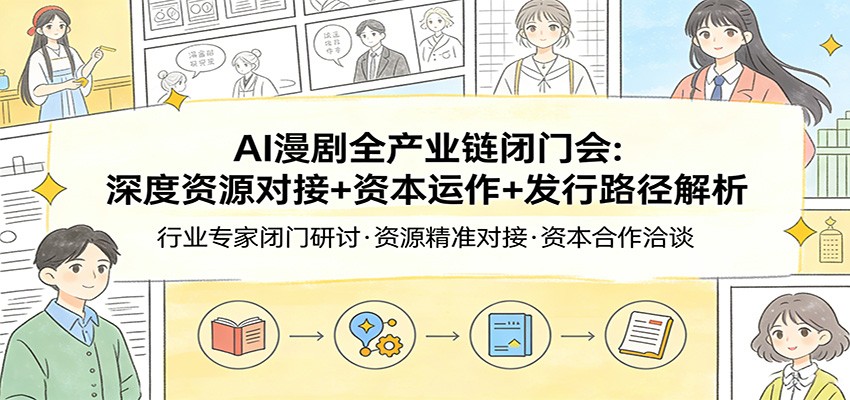 AI漫剧全产业链闭门会：深度资源对接+资本运作+发行路径解析-柯南聊项目