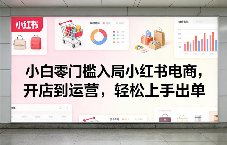 小白零门槛入局小红书电商，开店到运营，轻松上手出单-柯南聊项目
