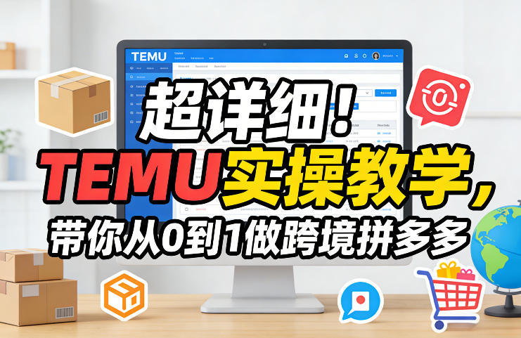 超详细！TEMU实操教学，带你从0到1做跨境拼多多-柯南聊项目
