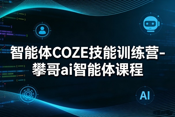 智能体COZE技能训练营-攀哥ai智能体课程-柯南聊项目