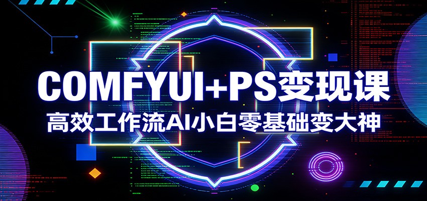 COMFYUI+PS变现课：高效工作流AI小白零基础变大神-柯南聊项目
