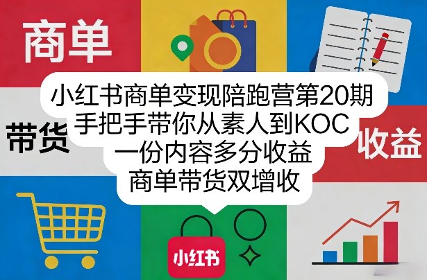 小红书商单变现陪跑营第20期，手把手带你从素人到KOC，一份内容多分收益，商单带货双增收-柯南聊项目