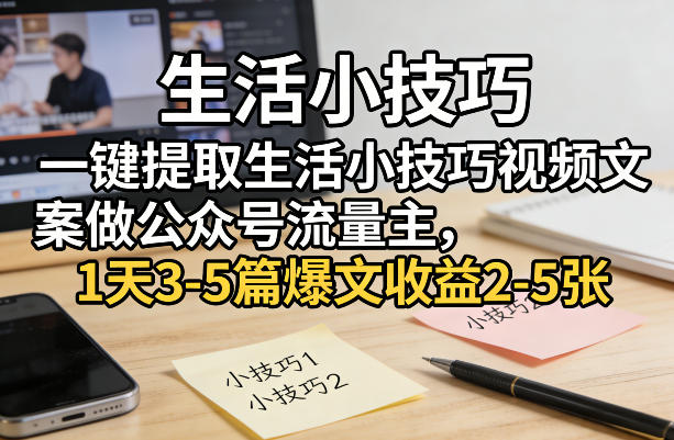 一键提取生活小技巧视频文案做公众号流量主，1天3-5篇爆文收益2-5张-柯南聊项目