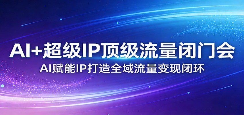 AI+超级IP顶级流量闭门会：AI赋能IP打造全域流量变现闭环-柯南聊项目