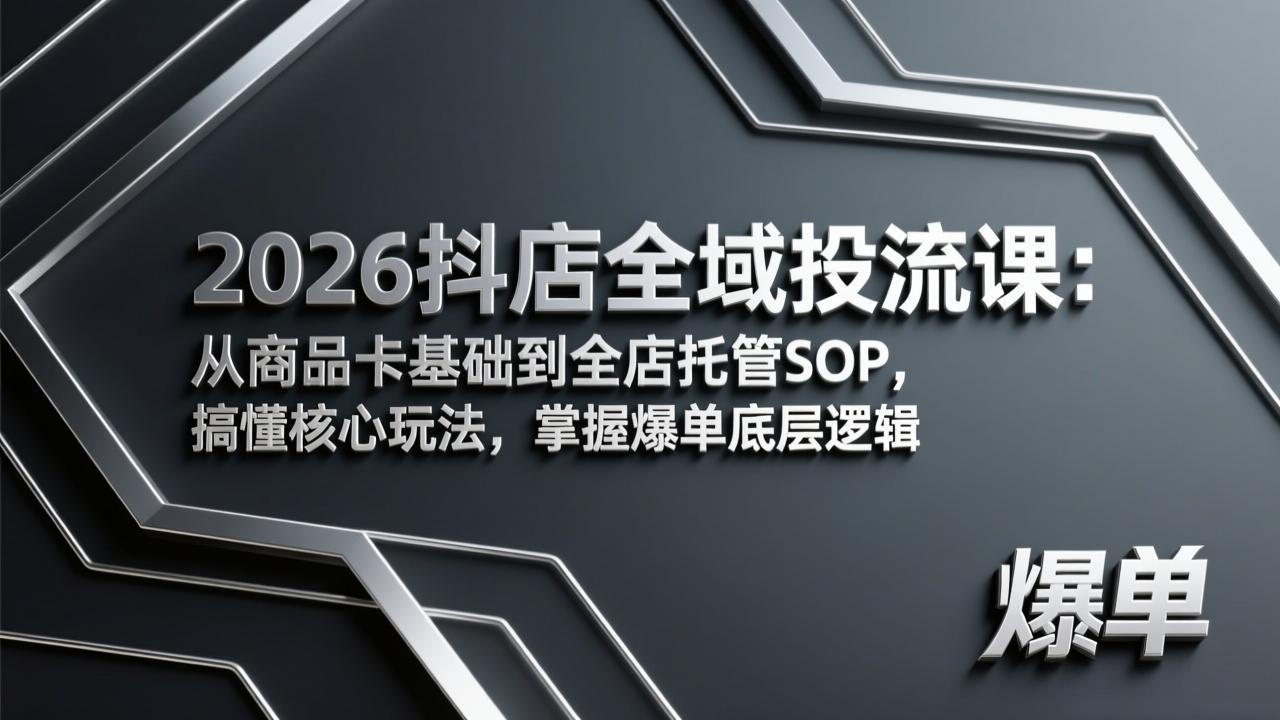 2026抖店全域投流课：从商品卡基础到全店托管SOP，搞懂核心玩法，掌握爆单底层逻辑-柯南聊项目