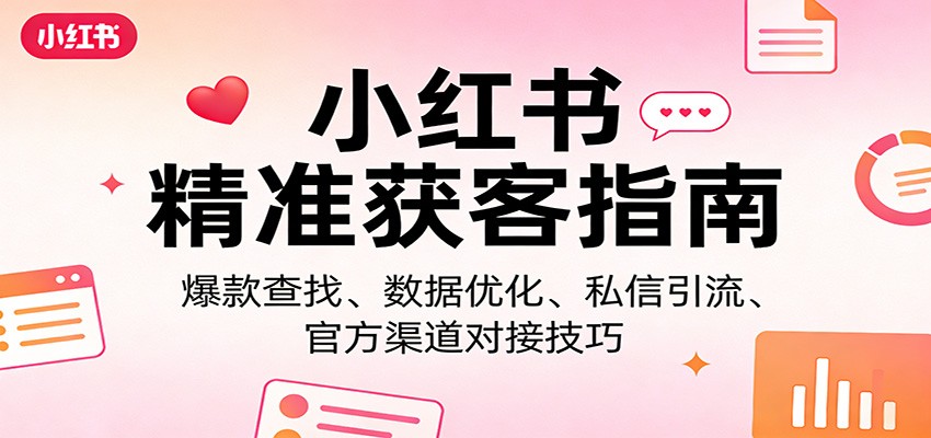 小红书精准获客指南：爆款查找、数据优化、私信引流、官方渠道对接技巧-柯南聊项目