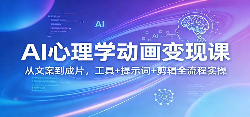 AI心理学动画变现课：从文案到成片，工具+提示词+剪辑全流程实操-柯南聊项目