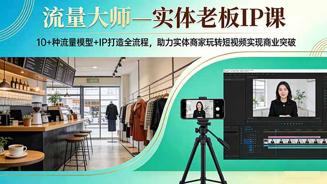 流量大师—实体老板IP课：10+种流量模型+IP打造全流程，助力实体商家玩转短视频实现商业突破-柯南聊项目