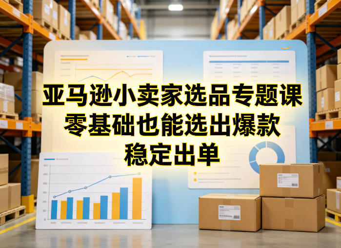 亚马逊小卖家选品专题课，零基础也能选出爆款，稳定出单-柯南聊项目