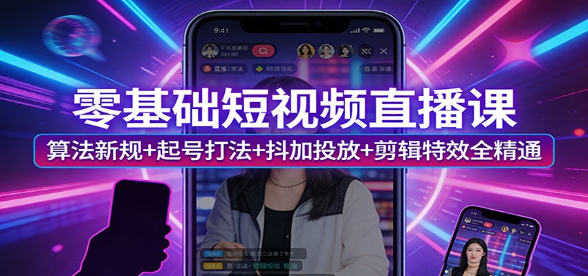 零基础短视频直播课：算法新规+起号打法+抖加投放+剪辑特效全精通-柯南聊项目