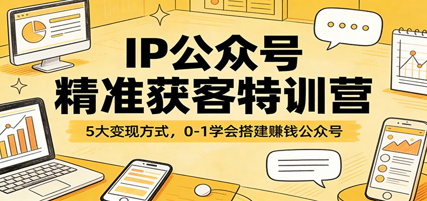 IP公众号精准获客特训营：5大变现方式，0-1学会搭建赚钱公众号-柯南聊项目