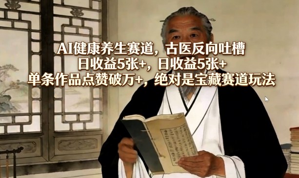 AI健康养生赛道，古医反向吐槽，日收益5张+，单条作品点赞破万+，绝对是宝藏赛道玩法-柯南聊项目