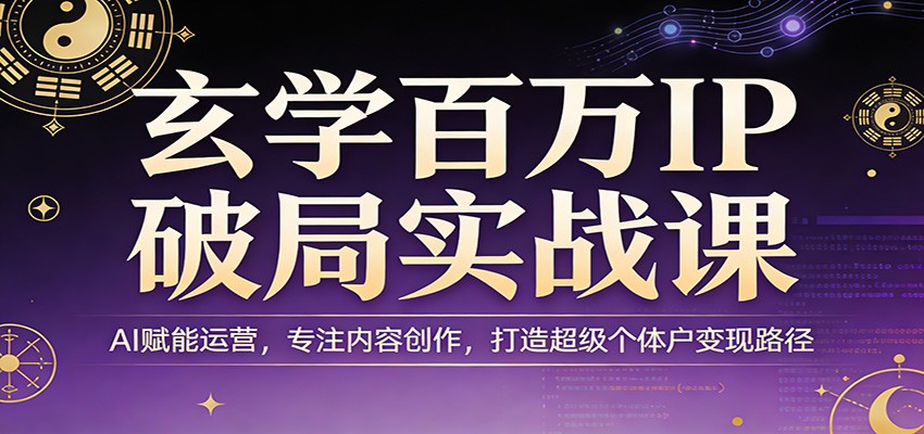 玄学百万IP破局实战课：AI赋能运营，专注内容创作，打造超级个体户变现路径-柯南聊项目