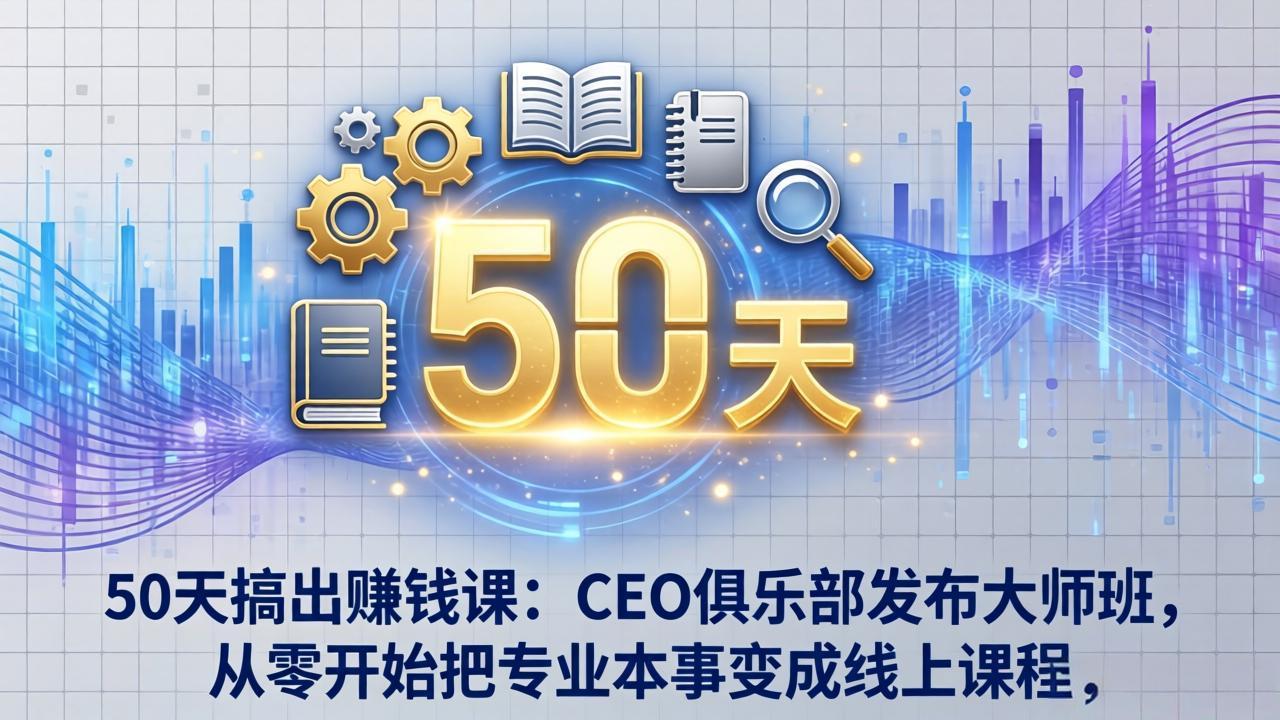 50天搞出赚钱课：CEO俱乐部发布大师班，从零开始把专业本事变成线上课程-柯南聊项目