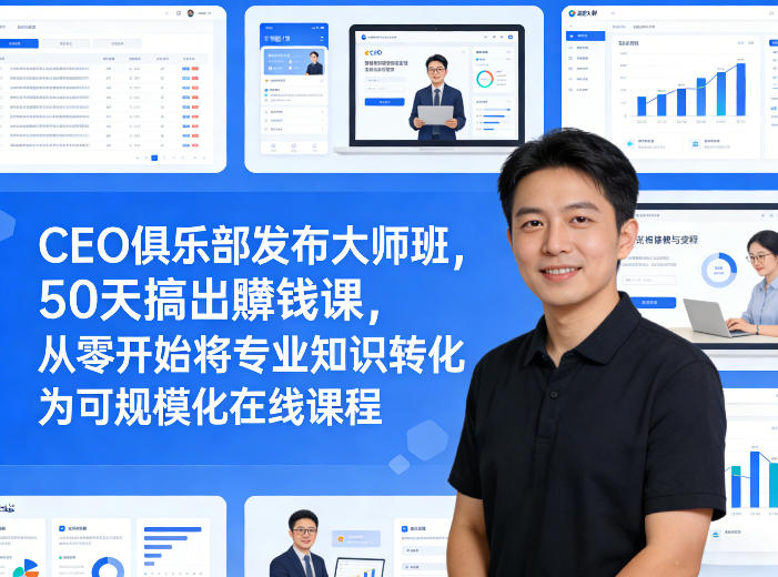 CEO俱乐部发布大师班，50天搞出賺钱课，从零开始将专业知识转化为可规模化在线课程-柯南聊项目