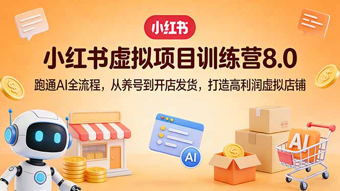 小红书虚拟项目训练营8.0：跑通AI全流程，从养号到开店发货，打造高利润虚拟店铺-柯南聊项目