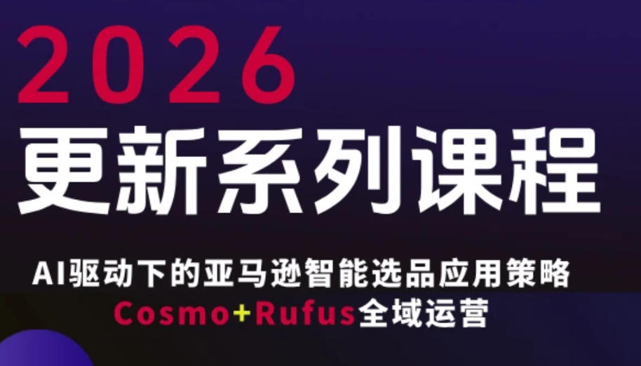 跨境亚马逊FBA系统课程，AI驱动下的亚马逊智能选品应用策略Cosmo+Rufus全域运营(更新26年3月)-柯南聊项目