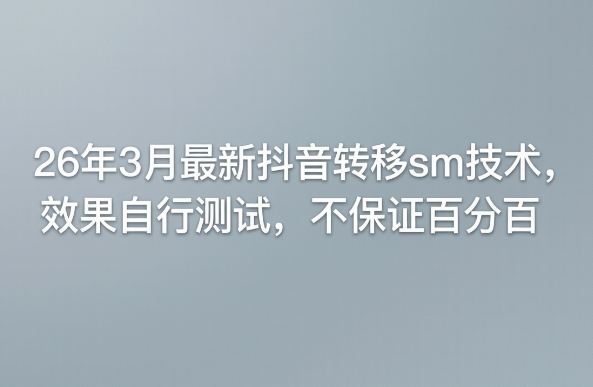 26年3月最新抖音转移sm技术，效果自行测试，不保证百分百-柯南聊项目