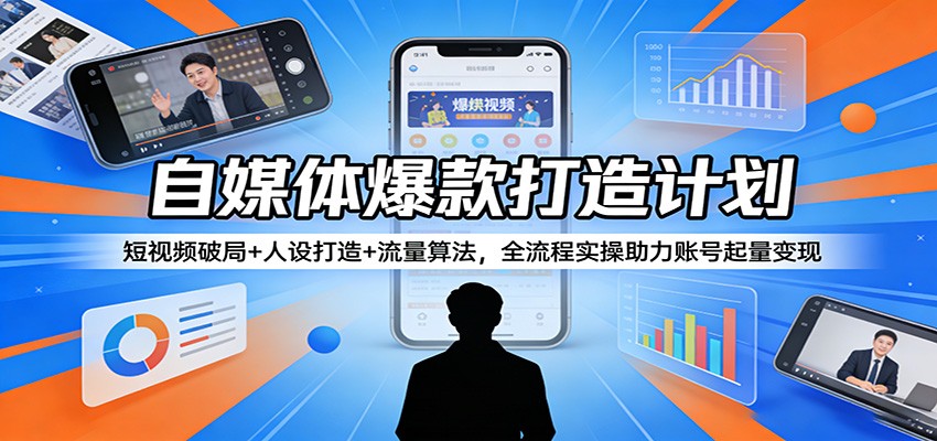 自媒体爆款打造计划：短视频破局+人设打造+流量算法，全流程实操助力账号起量变现-柯南聊项目