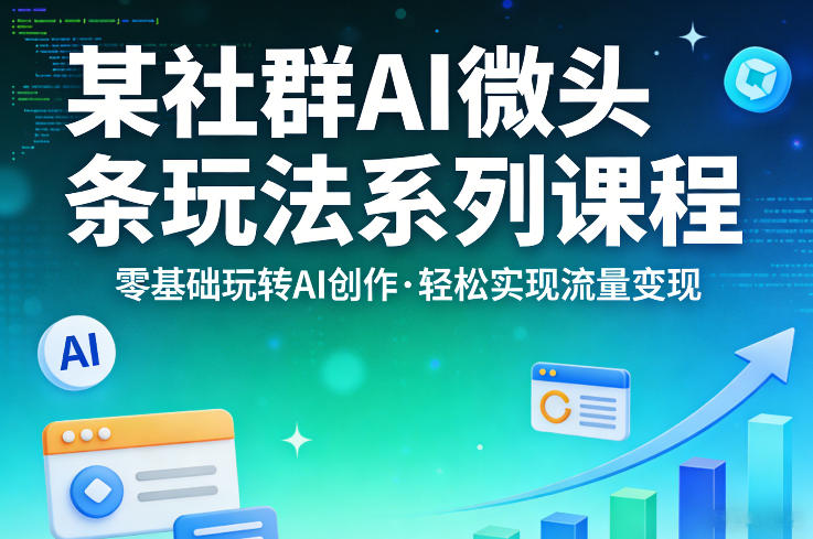 某社群的AI微头条玩法系列课程，零基础玩转AI创作，轻松实现流量变现-柯南聊项目