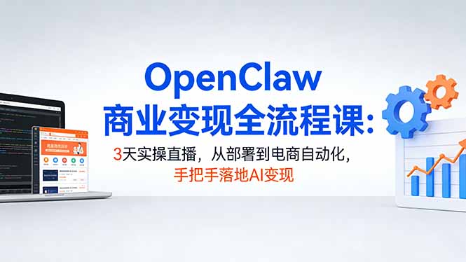 OpenClaw商业变现全流程课：3天实操直播，从部署到电商自动化，手把手落地AI变现-柯南聊项目