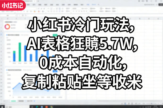 小红书冷门玩法，AI表格狂賺5.7W，0成本自动化，复制粘贴坐等收米-柯南聊项目
