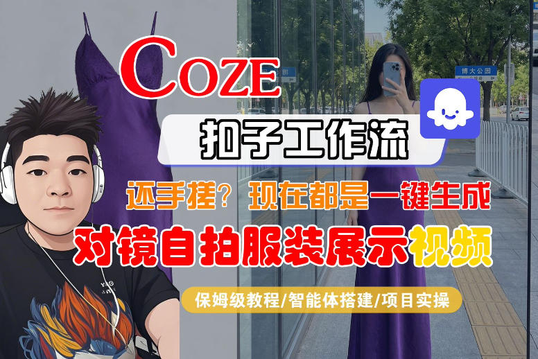 Coze智能体工作流一键生成“对镜自拍服装展示“短视频，全流程保姆级教学-柯南聊项目