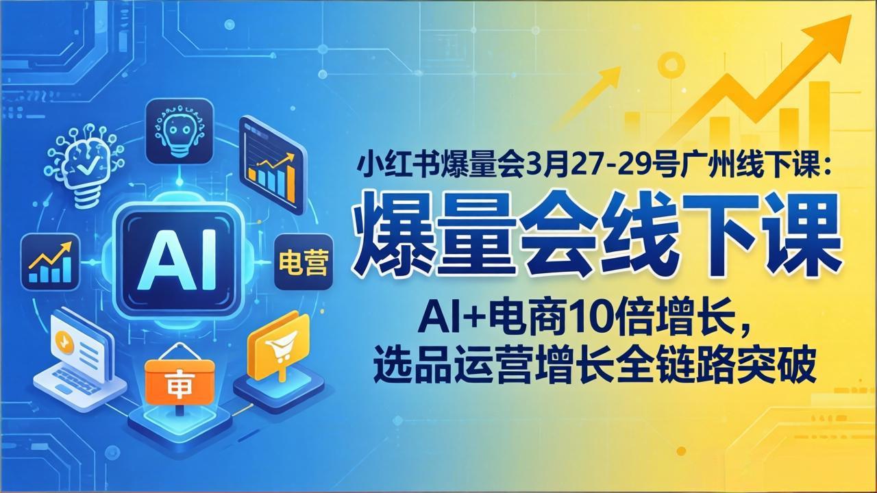 小红书爆量会3月27-29号广州线下课：AI+电商10倍增长，选品运营增长全链路突破-柯南聊项目