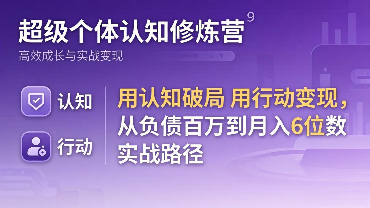 超级个体认知修炼营：用认知破局用行动变现，从负债百万到月入6位数实战路径-柯南聊项目