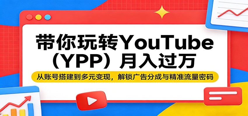 带你玩转YouTube(YPP)月入过万：从账号搭建到多元变现，解锁广告分成与精准流量密码-柯南聊项目