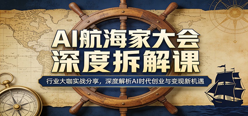 AI航海家大会深度拆解课：行业大咖实战分享，深度解析AI时代创业与变现新机遇-柯南聊项目