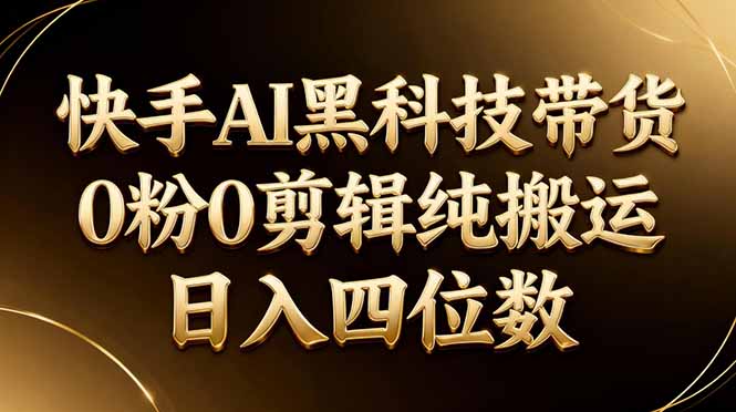 26年最新快手AI黑科技带货，0粉0剪辑，纯搬运，日入四位数-柯南聊项目
