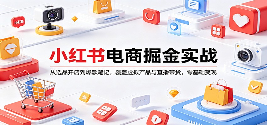 小红书电商掘金实战：从选品开店到爆款笔记，覆盖虚拟产品与直播带货，零基础变现-柯南聊项目
