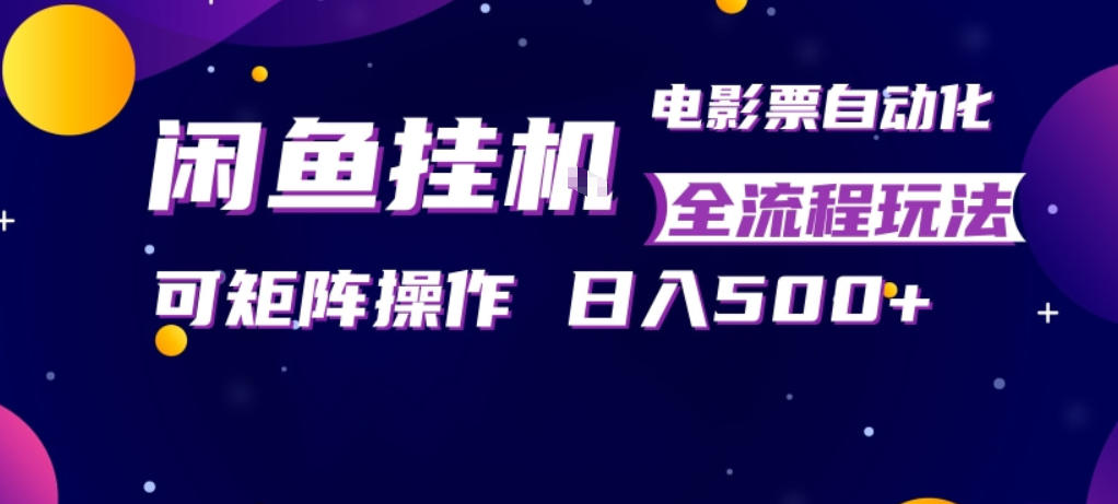 闲鱼全自动售卖电影票，全程挂G，可矩阵操作，小白轻松上手日入5张，稳定副业【揭秘】-柯南聊项目