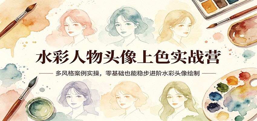 水彩人物头像上色实战营：多风格案例实操，零基础也能稳步进阶水彩头像绘制-柯南聊项目