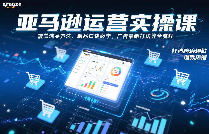 亚马逊运营实操课，覆盖选品方法、新品口诀必学、广告最新打法等全流程，打造跨境爆款店铺(更新4月)-柯南聊项目