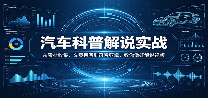 汽车科普解说实战：从素材收集、文案撰写到录音剪辑，教你做好解说视频-柯南聊项目