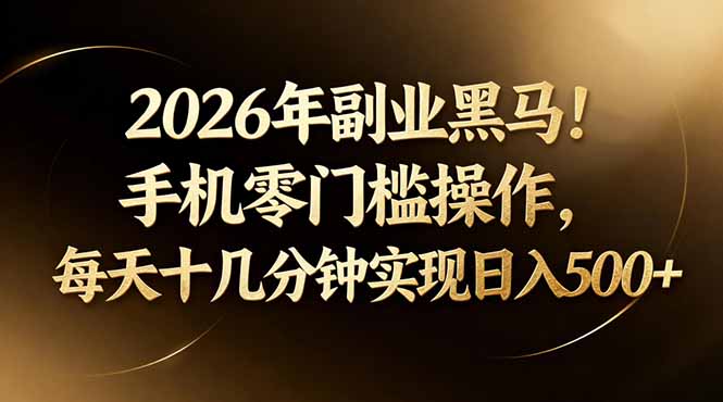 2026年副业黑马！手机零门槛操作，每天十几分钟实现日入500+-柯南聊项目