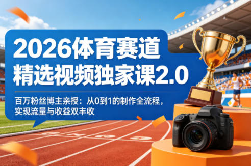 2026体育赛道精选视频独家课2.0，百万粉丝博主亲授：从0到1的制作全流程，实现流量与收益双丰收-柯南聊项目