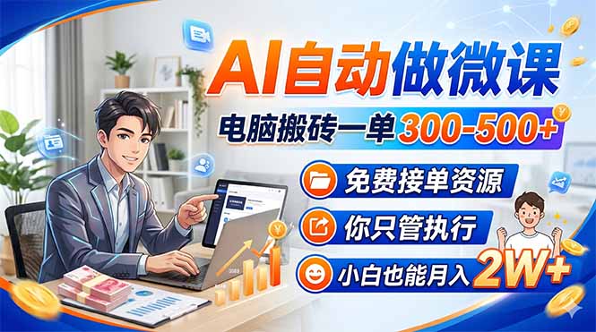 AI自动做微课，电脑搬砖一单300-500+，免费接单资源，你只管执行，小白也能月入2W+-柯南聊项目