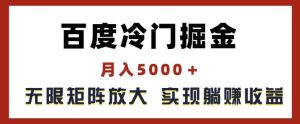 百度冷门掘金，月入5000+，无限矩阵放大，实现管道躺赚收益【揭秘】-柯南聊项目