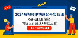 2024短视频IP快速起号实战课，0基础打造爆款内容设计变现+粉丝运营(23节)-柯南聊项目