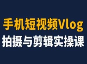 手机短视频Vlog拍摄与剪辑实操课，小白变大师-柯南聊项目