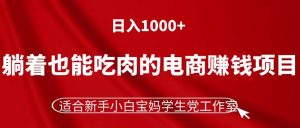 （11571期）躺着也能吃肉的电商赚钱项目，日入1000+，适合新手小白宝妈学生党工作室-柯南聊项目