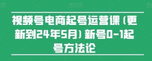 视频号电商起号运营课(更新24年7月)新号0-1起号方法论-柯南聊项目