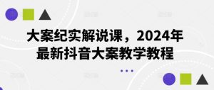 大案纪实解说课，2024年最新抖音大案教学教程-柯南聊项目