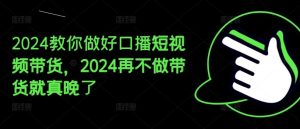 2024教你做好口播短视频带货，2024再不做带货就真晚了-柯南聊项目